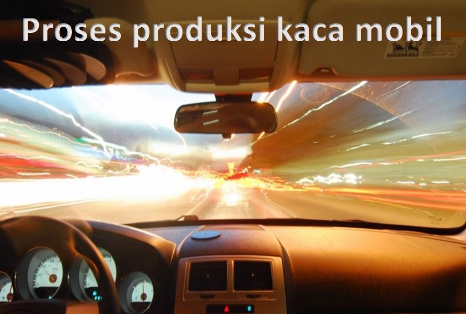 Proses produksi kaca mobil 960x648 - Proses Produksi Kaca Mobil